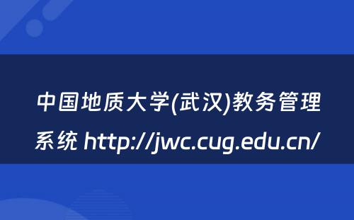 中国地质大学(武汉)教务管理系统 http://jwc.cug.edu.cn/