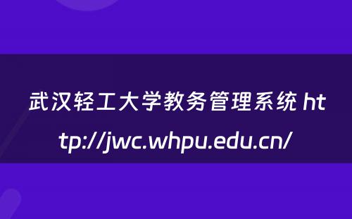武汉轻工大学教务管理系统 http://jwc.whpu.edu.cn/