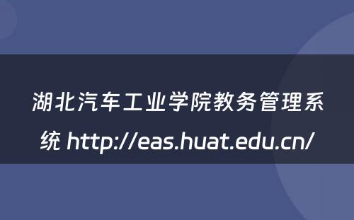 湖北汽车工业学院教务管理系统 http://eas.huat.edu.cn/