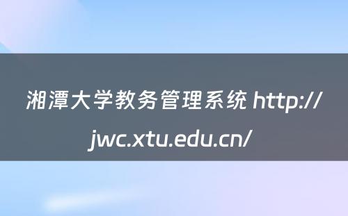 湘潭大学教务管理系统 http://jwc.xtu.edu.cn/