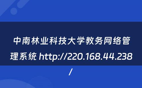 中南林业科技大学教务网络管理系统 http://220.168.44.238/