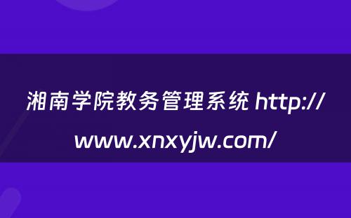 湘南学院教务管理系统 http://www.xnxyjw.com/