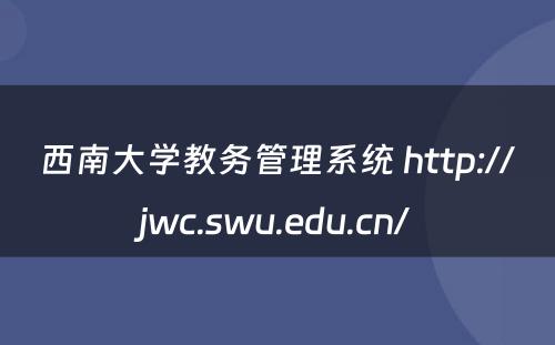 西南大学教务管理系统 http://jwc.swu.edu.cn/