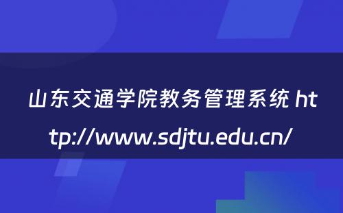 山东交通学院教务管理系统 http://www.sdjtu.edu.cn/