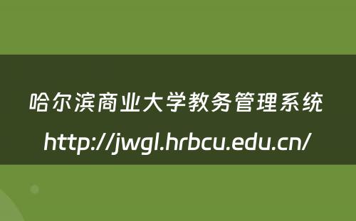 哈尔滨商业大学教务管理系统 http://jwgl.hrbcu.edu.cn/