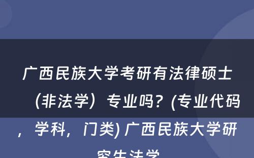 广西民族大学考研有法律硕士（非法学）专业吗？(专业代码，学科，门类) 广西民族大学研究生法学