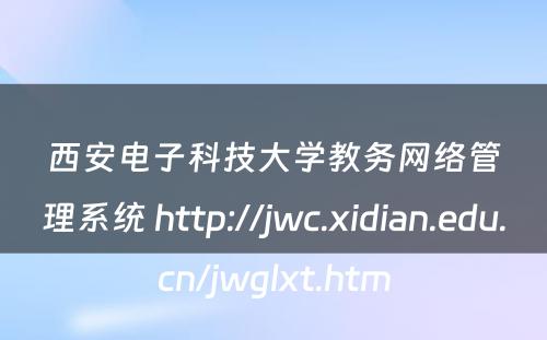 西安电子科技大学教务网络管理系统 http://jwc.xidian.edu.cn/jwglxt.htm