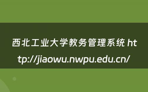 西北工业大学教务管理系统 http://jiaowu.nwpu.edu.cn/