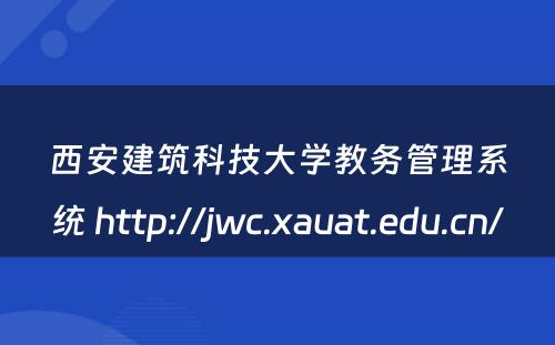 西安建筑科技大学教务管理系统 http://jwc.xauat.edu.cn/