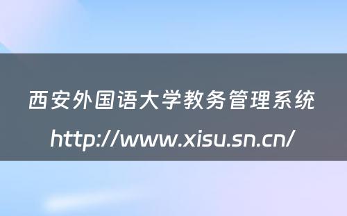 西安外国语大学教务管理系统 http://www.xisu.sn.cn/