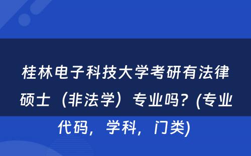 桂林电子科技大学考研有法律硕士（非法学）专业吗？(专业代码，学科，门类) 