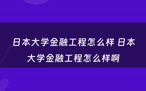 日本大学金融工程怎么样 日本大学金融工程怎么样啊