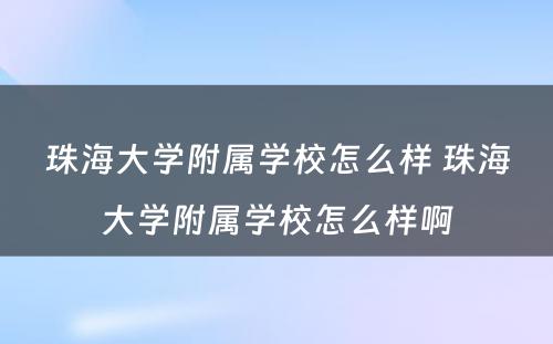 珠海大学附属学校怎么样 珠海大学附属学校怎么样啊