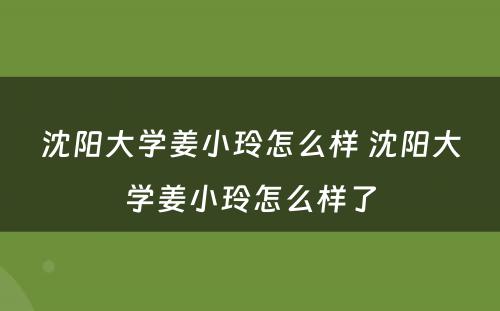 沈阳大学姜小玲怎么样 沈阳大学姜小玲怎么样了