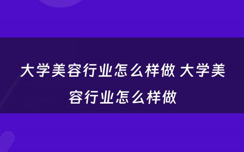 大学美容行业怎么样做 大学美容行业怎么样做