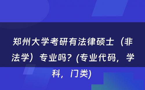 郑州大学考研有法律硕士（非法学）专业吗？(专业代码，学科，门类) 