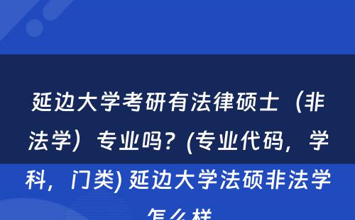 延边大学考研有法律硕士（非法学）专业吗？(专业代码，学科，门类) 延边大学法硕非法学怎么样