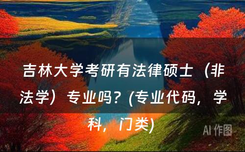 吉林大学考研有法律硕士（非法学）专业吗？(专业代码，学科，门类) 