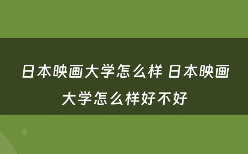 日本映画大学怎么样 日本映画大学怎么样好不好