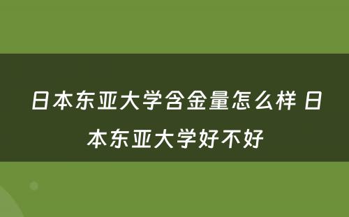 日本东亚大学含金量怎么样 日本东亚大学好不好