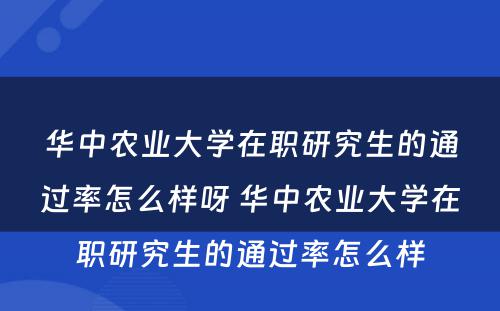 华中农业大学在职研究生的通过率怎么样呀 华中农业大学在职研究生的通过率怎么样