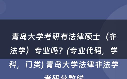 青岛大学考研有法律硕士（非法学）专业吗？(专业代码，学科，门类) 青岛大学法律非法学考研分数线