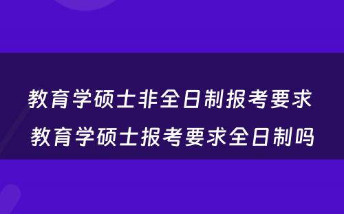 教育学硕士非全日制报考要求 教育学硕士报考要求全日制吗