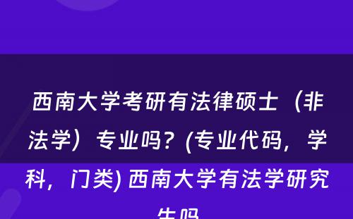 西南大学考研有法律硕士（非法学）专业吗？(专业代码，学科，门类) 西南大学有法学研究生吗