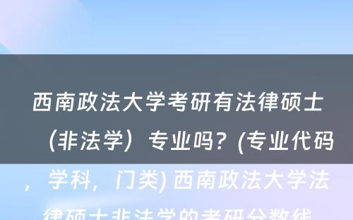 西南政法大学考研有法律硕士（非法学）专业吗？(专业代码，学科，门类) 西南政法大学法律硕士非法学的考研分数线