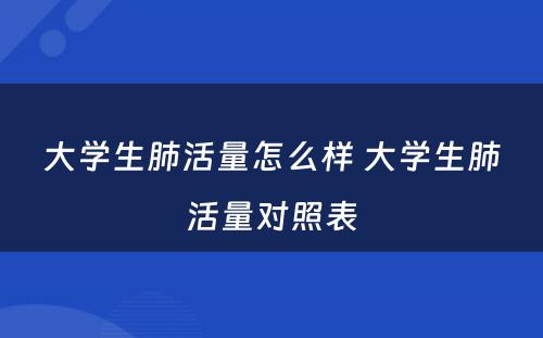 大学生肺活量怎么样 大学生肺活量对照表