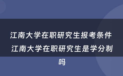 江南大学在职研究生报考条件 江南大学在职研究生是学分制吗