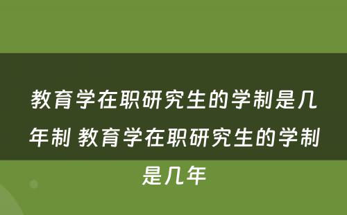 教育学在职研究生的学制是几年制 教育学在职研究生的学制是几年