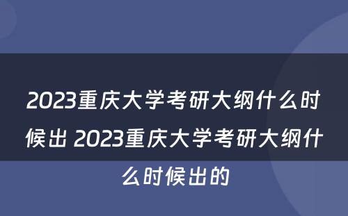 2023重庆大学考研大纲什么时候出 2023重庆大学考研大纲什么时候出的