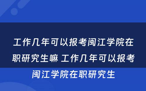 工作几年可以报考闽江学院在职研究生嘛 工作几年可以报考闽江学院在职研究生