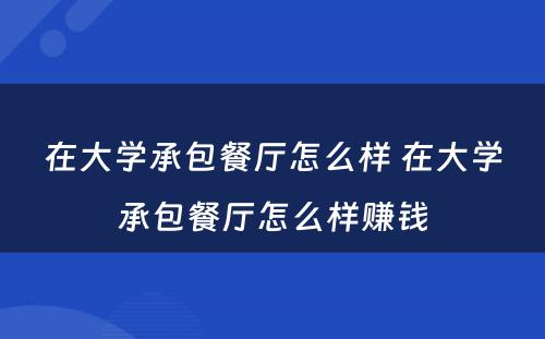 在大学承包餐厅怎么样 在大学承包餐厅怎么样赚钱