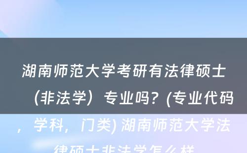 湖南师范大学考研有法律硕士（非法学）专业吗？(专业代码，学科，门类) 湖南师范大学法律硕士非法学怎么样