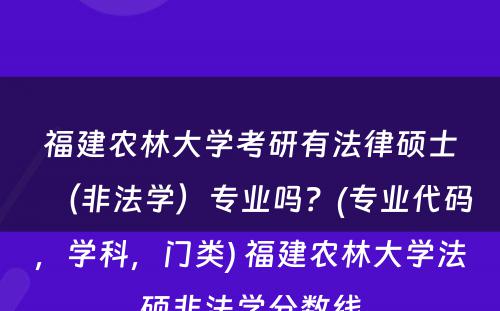 福建农林大学考研有法律硕士（非法学）专业吗？(专业代码，学科，门类) 福建农林大学法硕非法学分数线