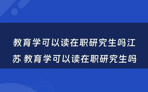 教育学可以读在职研究生吗江苏 教育学可以读在职研究生吗