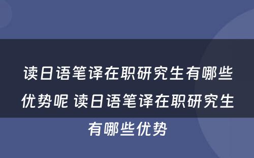 读日语笔译在职研究生有哪些优势呢 读日语笔译在职研究生有哪些优势