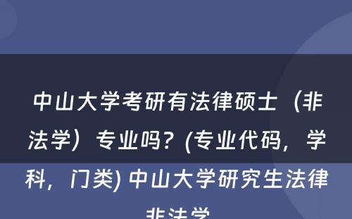 中山大学考研有法律硕士（非法学）专业吗？(专业代码，学科，门类) 中山大学研究生法律非法学