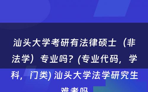 汕头大学考研有法律硕士（非法学）专业吗？(专业代码，学科，门类) 汕头大学法学研究生难考吗