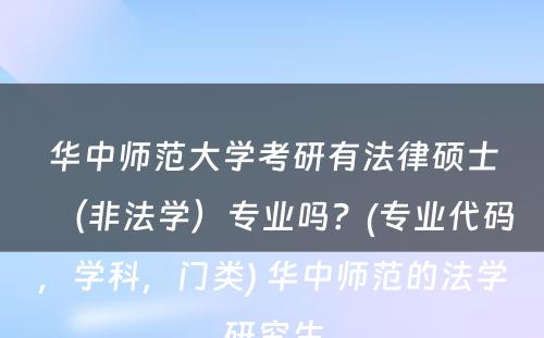 华中师范大学考研有法律硕士（非法学）专业吗？(专业代码，学科，门类) 华中师范的法学研究生