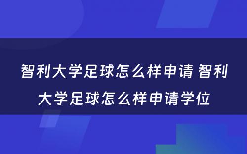 智利大学足球怎么样申请 智利大学足球怎么样申请学位