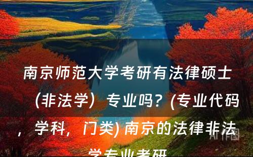 南京师范大学考研有法律硕士（非法学）专业吗？(专业代码，学科，门类) 南京的法律非法学专业考研