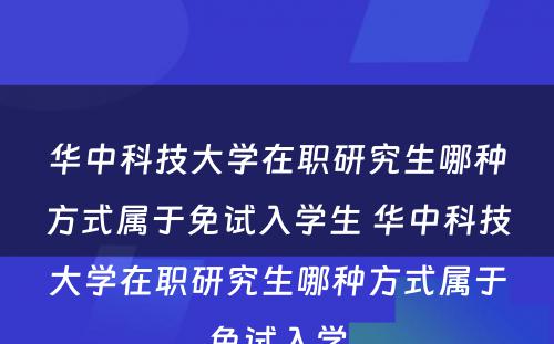 华中科技大学在职研究生哪种方式属于免试入学生 华中科技大学在职研究生哪种方式属于免试入学