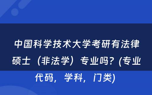 中国科学技术大学考研有法律硕士（非法学）专业吗？(专业代码，学科，门类) 