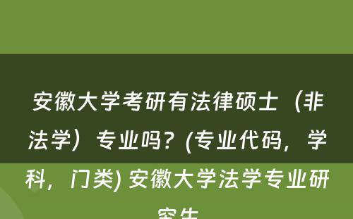 安徽大学考研有法律硕士（非法学）专业吗？(专业代码，学科，门类) 安徽大学法学专业研究生