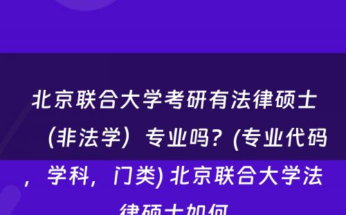 北京联合大学考研有法律硕士（非法学）专业吗？(专业代码，学科，门类) 北京联合大学法律硕士如何