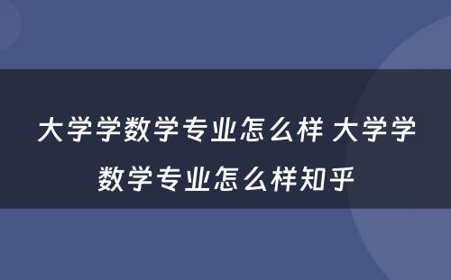 大学学数学专业怎么样 大学学数学专业怎么样知乎