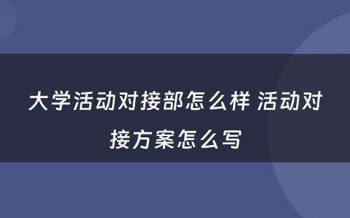 大学活动对接部怎么样 活动对接方案怎么写